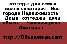 коттедж для семьи возле санатория - Все города Недвижимость » Дома, коттеджи, дачи обмен   . Чувашия респ.,Алатырь г.